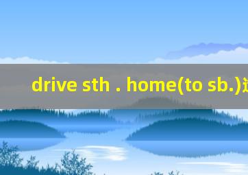 drive sth . home(to sb.)造句